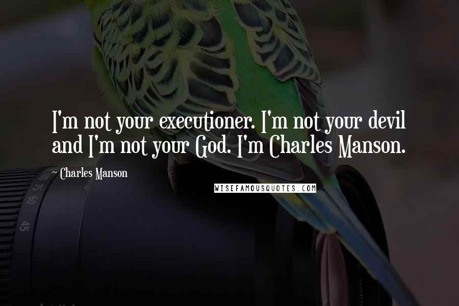 Charles Manson Quotes: I'm not your executioner. I'm not your devil and I'm not your God. I'm Charles Manson.