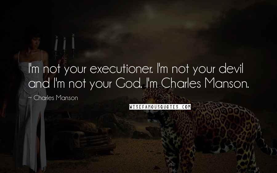 Charles Manson Quotes: I'm not your executioner. I'm not your devil and I'm not your God. I'm Charles Manson.