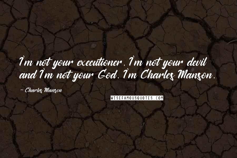 Charles Manson Quotes: I'm not your executioner. I'm not your devil and I'm not your God. I'm Charles Manson.