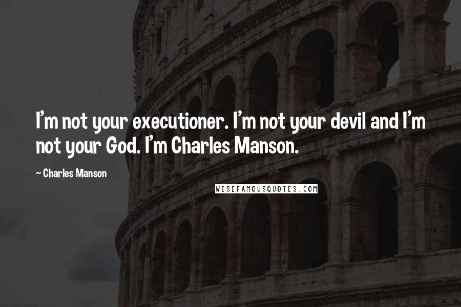 Charles Manson Quotes: I'm not your executioner. I'm not your devil and I'm not your God. I'm Charles Manson.