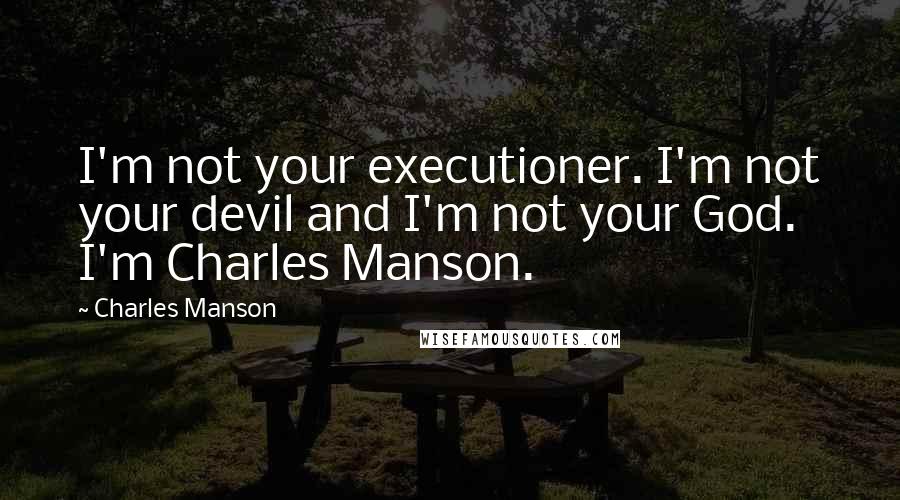 Charles Manson Quotes: I'm not your executioner. I'm not your devil and I'm not your God. I'm Charles Manson.