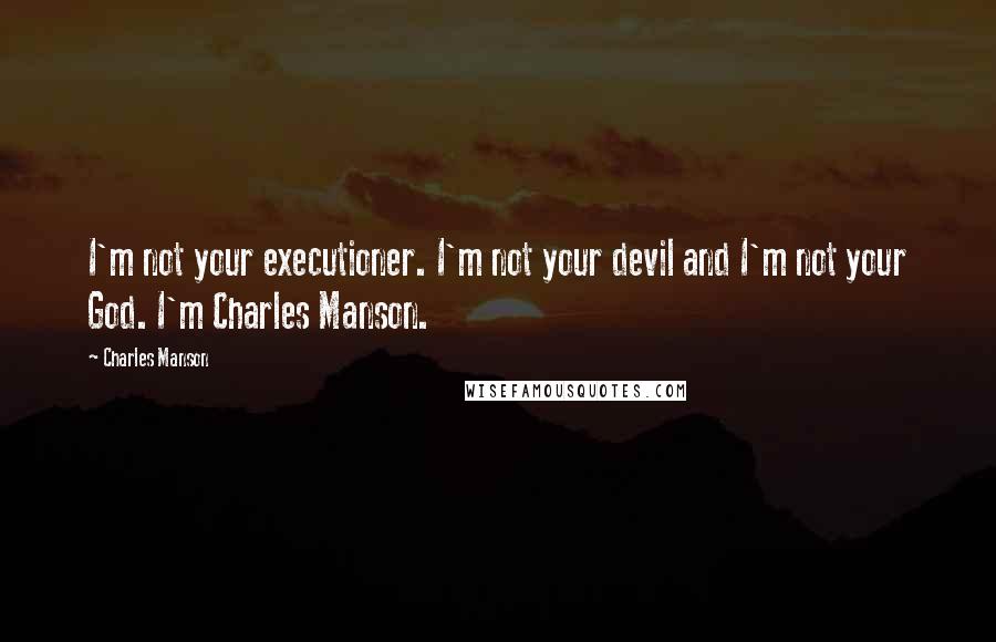 Charles Manson Quotes: I'm not your executioner. I'm not your devil and I'm not your God. I'm Charles Manson.