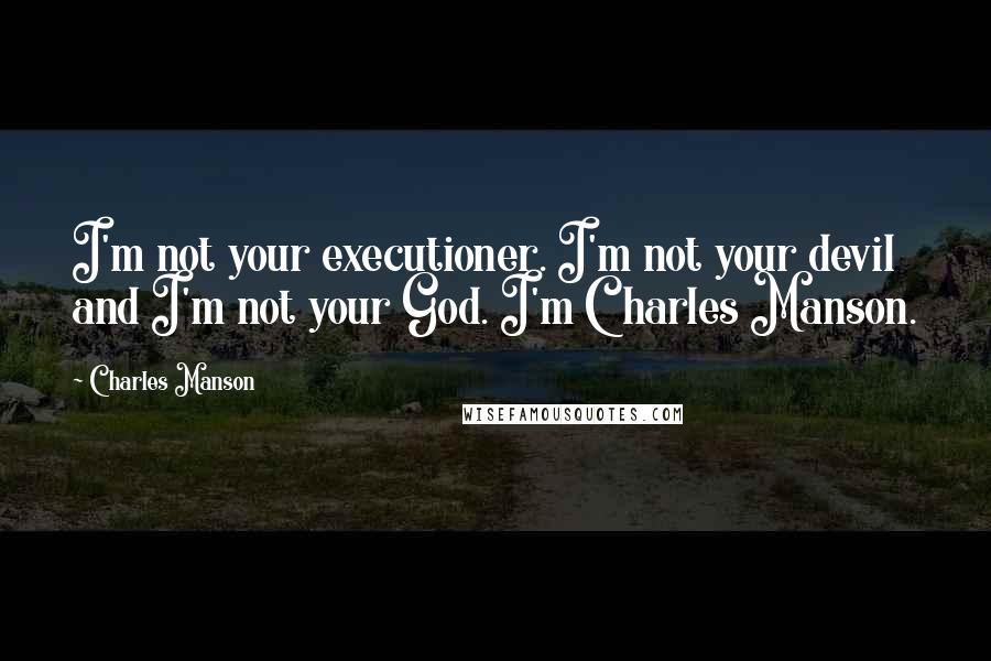 Charles Manson Quotes: I'm not your executioner. I'm not your devil and I'm not your God. I'm Charles Manson.