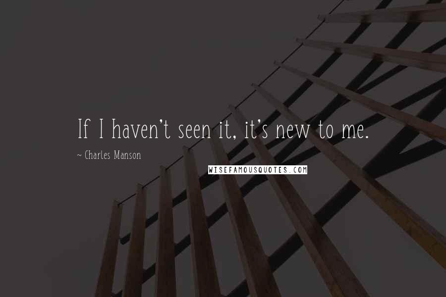 Charles Manson Quotes: If I haven't seen it, it's new to me.