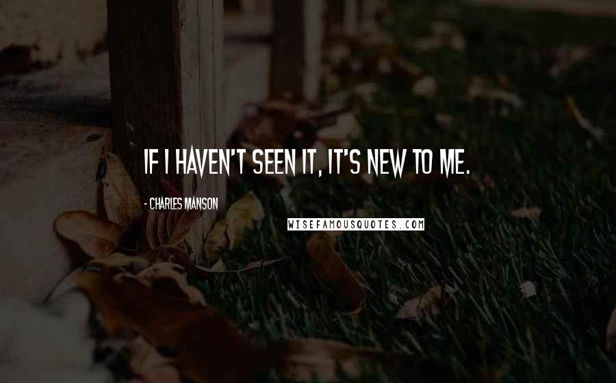 Charles Manson Quotes: If I haven't seen it, it's new to me.