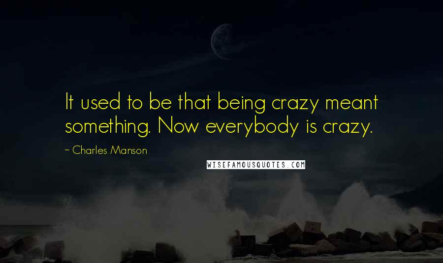 Charles Manson Quotes: It used to be that being crazy meant something. Now everybody is crazy.