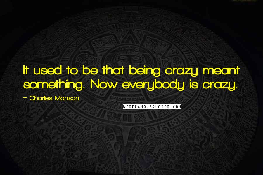 Charles Manson Quotes: It used to be that being crazy meant something. Now everybody is crazy.