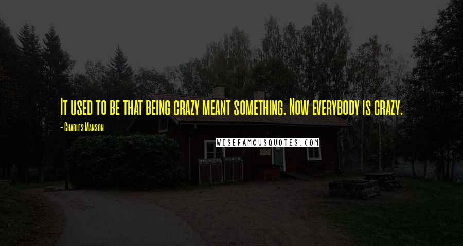 Charles Manson Quotes: It used to be that being crazy meant something. Now everybody is crazy.