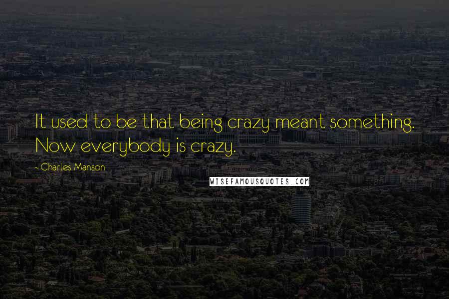 Charles Manson Quotes: It used to be that being crazy meant something. Now everybody is crazy.