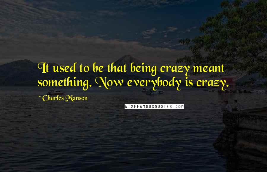 Charles Manson Quotes: It used to be that being crazy meant something. Now everybody is crazy.