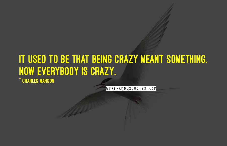 Charles Manson Quotes: It used to be that being crazy meant something. Now everybody is crazy.