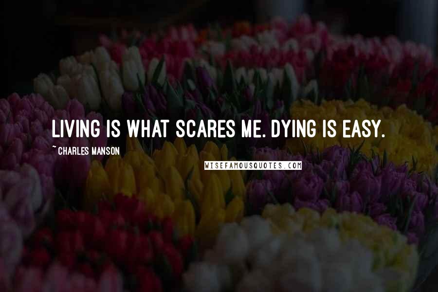 Charles Manson Quotes: Living is what scares me. Dying is easy.