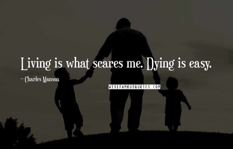 Charles Manson Quotes: Living is what scares me. Dying is easy.