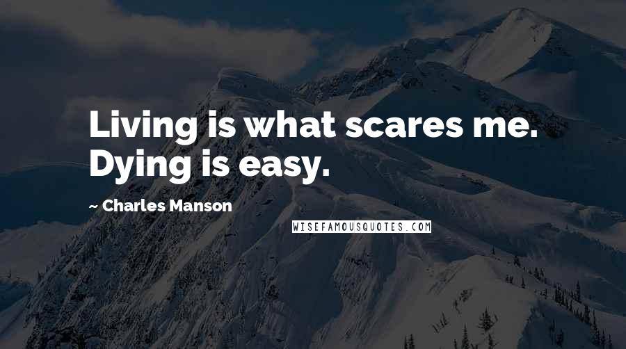 Charles Manson Quotes: Living is what scares me. Dying is easy.