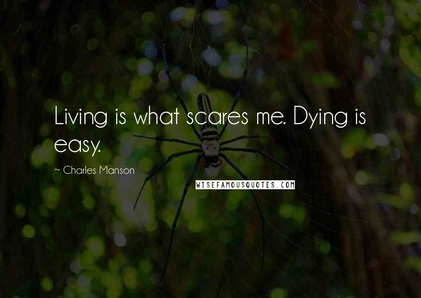 Charles Manson Quotes: Living is what scares me. Dying is easy.