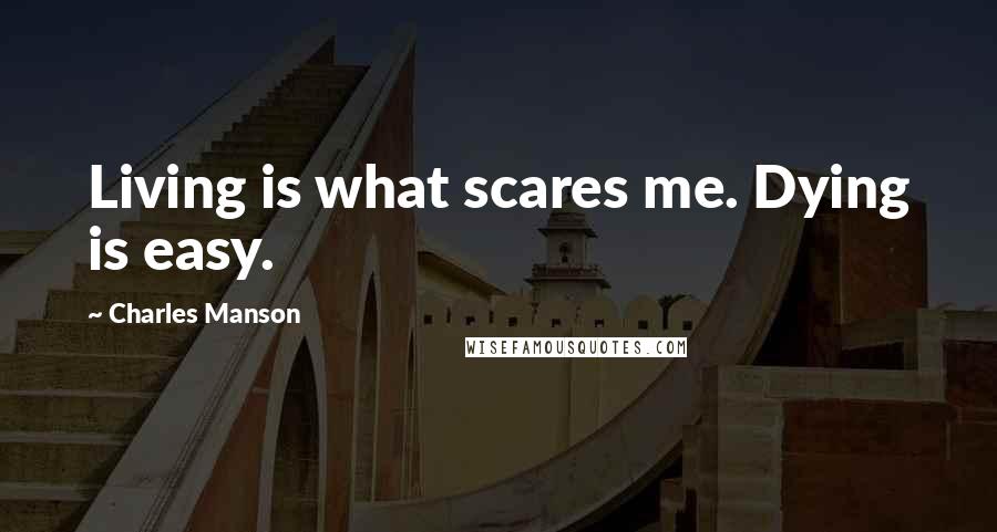 Charles Manson Quotes: Living is what scares me. Dying is easy.