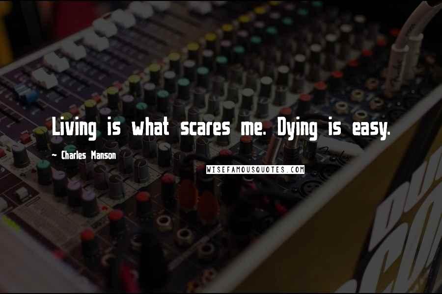 Charles Manson Quotes: Living is what scares me. Dying is easy.