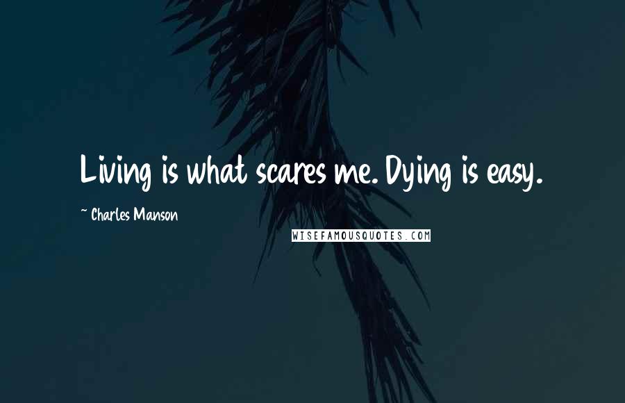 Charles Manson Quotes: Living is what scares me. Dying is easy.