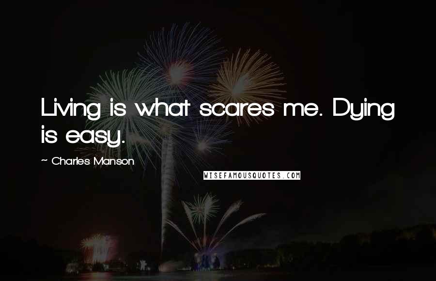 Charles Manson Quotes: Living is what scares me. Dying is easy.