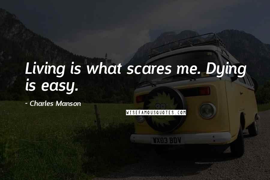 Charles Manson Quotes: Living is what scares me. Dying is easy.