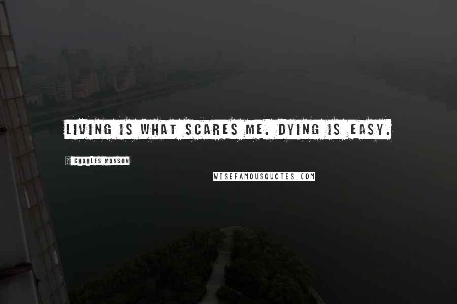 Charles Manson Quotes: Living is what scares me. Dying is easy.