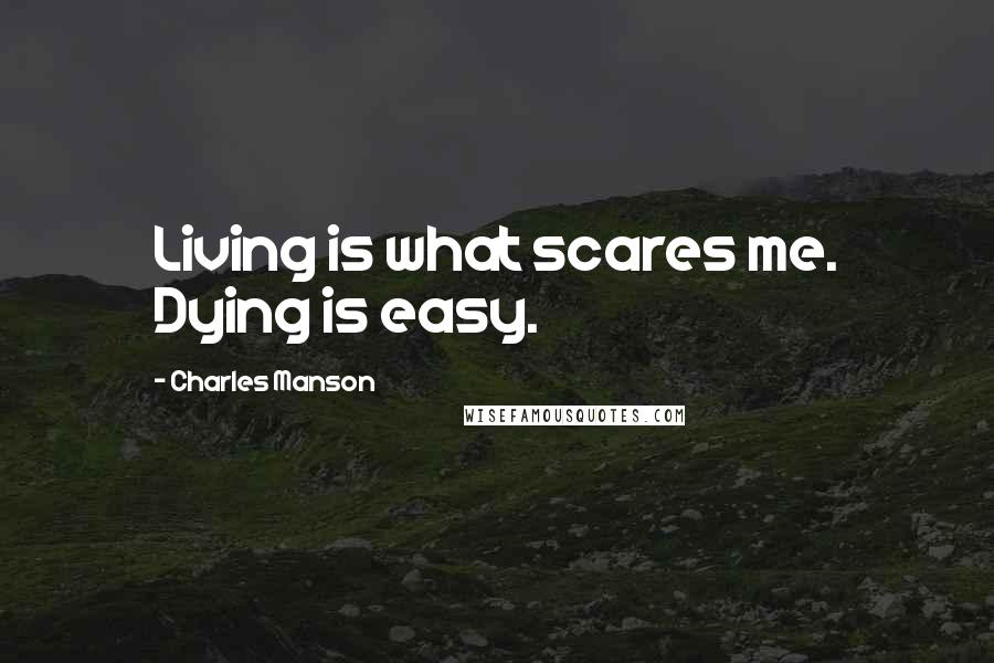 Charles Manson Quotes: Living is what scares me. Dying is easy.