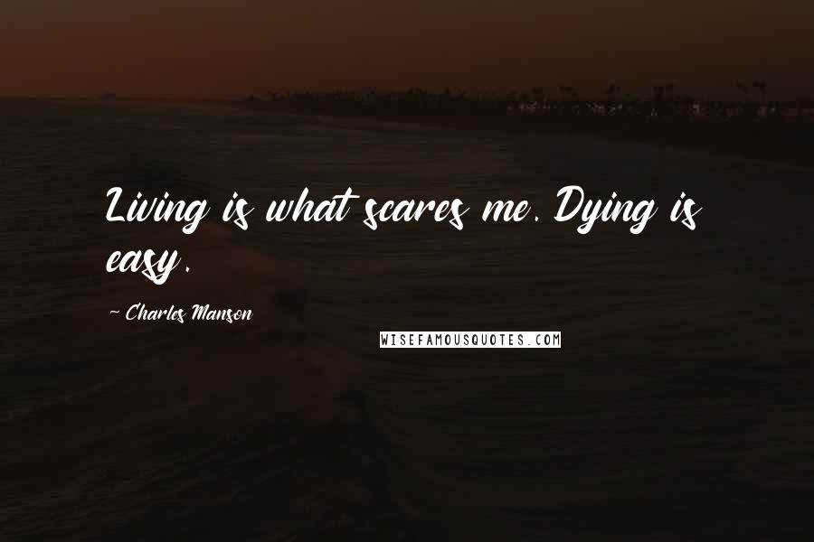 Charles Manson Quotes: Living is what scares me. Dying is easy.