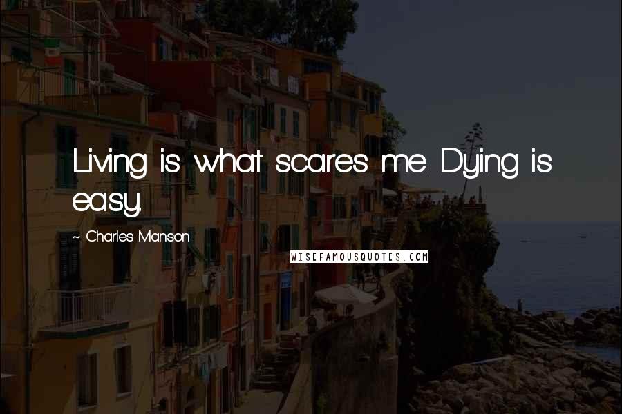 Charles Manson Quotes: Living is what scares me. Dying is easy.