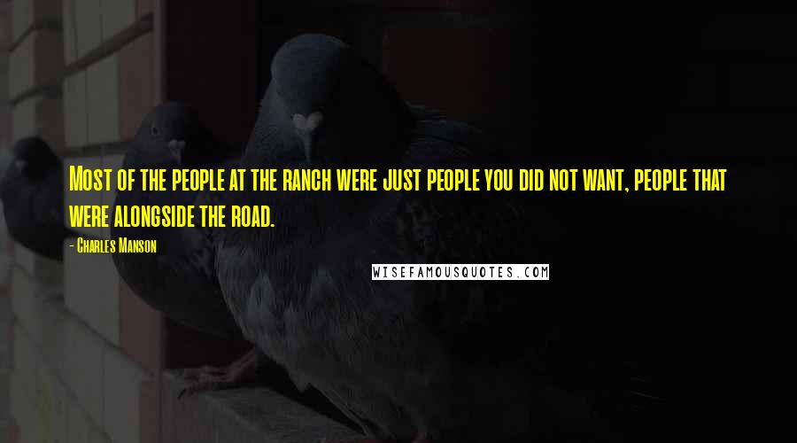 Charles Manson Quotes: Most of the people at the ranch were just people you did not want, people that were alongside the road.