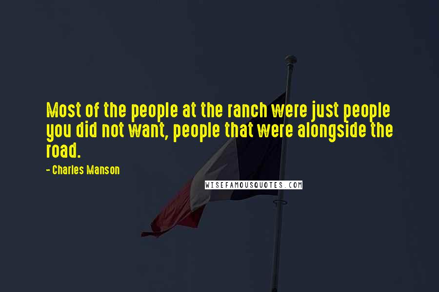 Charles Manson Quotes: Most of the people at the ranch were just people you did not want, people that were alongside the road.