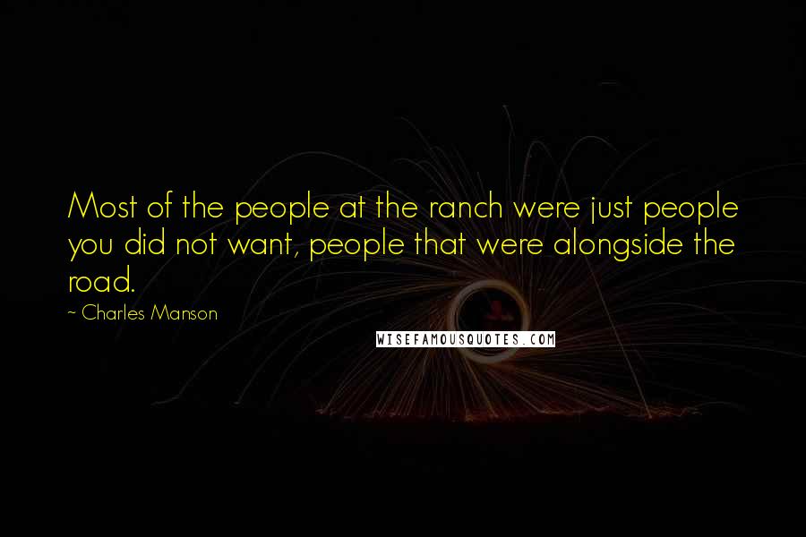 Charles Manson Quotes: Most of the people at the ranch were just people you did not want, people that were alongside the road.