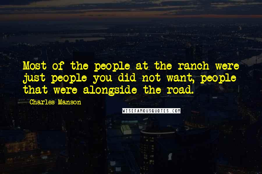 Charles Manson Quotes: Most of the people at the ranch were just people you did not want, people that were alongside the road.