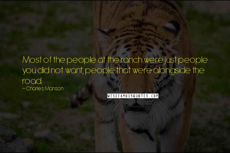 Charles Manson Quotes: Most of the people at the ranch were just people you did not want, people that were alongside the road.