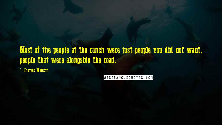 Charles Manson Quotes: Most of the people at the ranch were just people you did not want, people that were alongside the road.