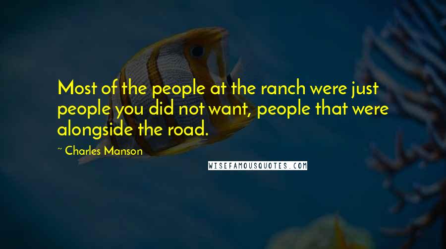 Charles Manson Quotes: Most of the people at the ranch were just people you did not want, people that were alongside the road.