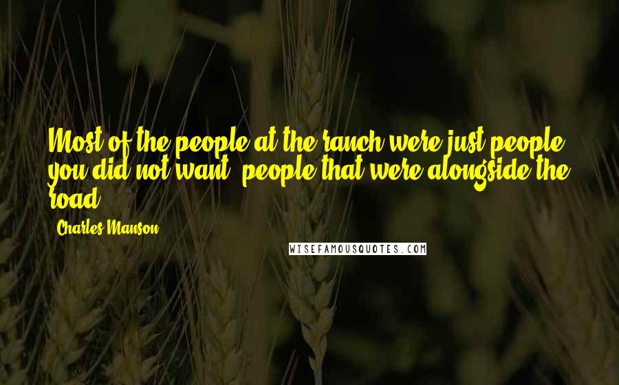 Charles Manson Quotes: Most of the people at the ranch were just people you did not want, people that were alongside the road.