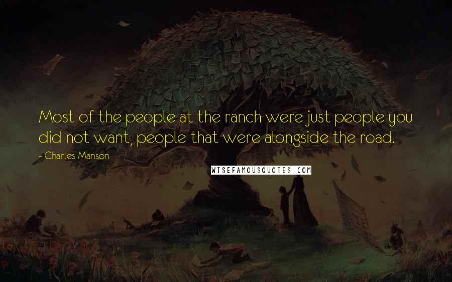 Charles Manson Quotes: Most of the people at the ranch were just people you did not want, people that were alongside the road.