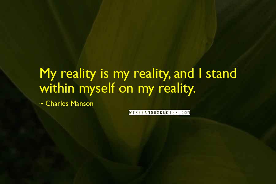 Charles Manson Quotes: My reality is my reality, and I stand within myself on my reality.