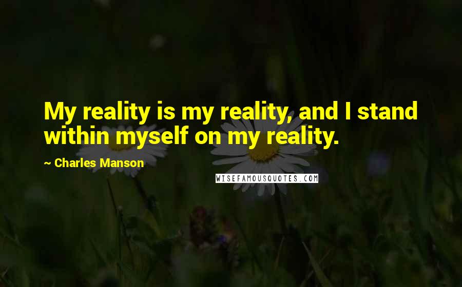 Charles Manson Quotes: My reality is my reality, and I stand within myself on my reality.