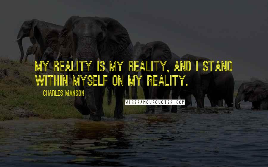 Charles Manson Quotes: My reality is my reality, and I stand within myself on my reality.