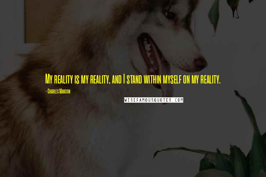 Charles Manson Quotes: My reality is my reality, and I stand within myself on my reality.