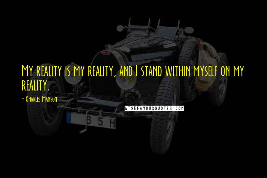 Charles Manson Quotes: My reality is my reality, and I stand within myself on my reality.