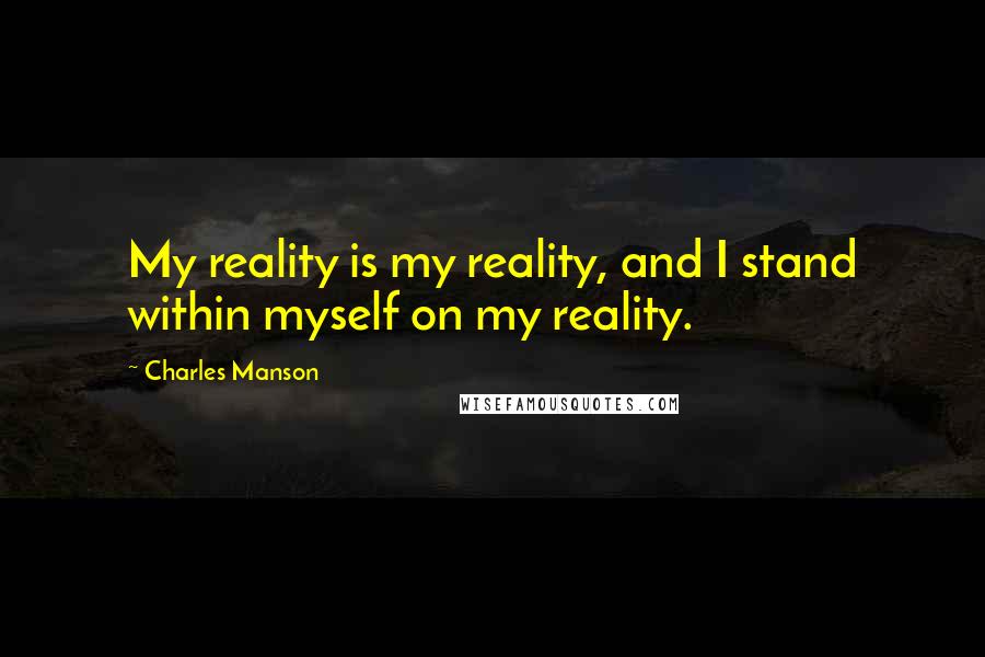 Charles Manson Quotes: My reality is my reality, and I stand within myself on my reality.