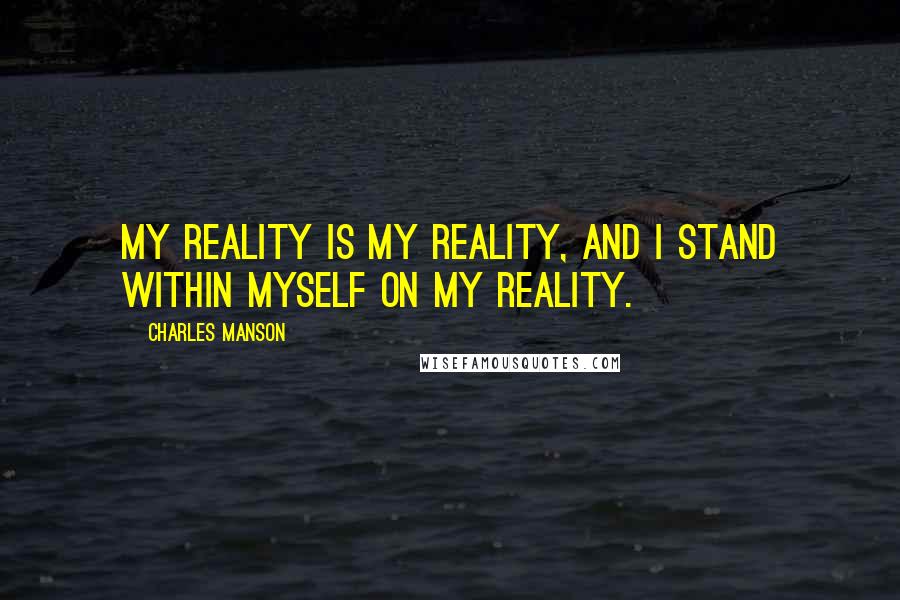 Charles Manson Quotes: My reality is my reality, and I stand within myself on my reality.