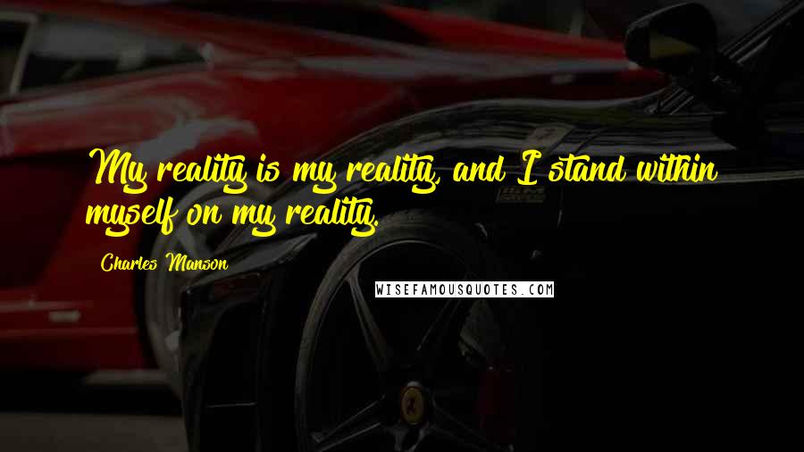 Charles Manson Quotes: My reality is my reality, and I stand within myself on my reality.