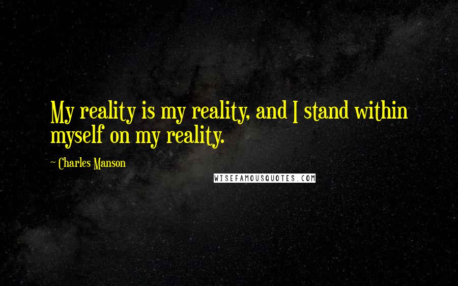 Charles Manson Quotes: My reality is my reality, and I stand within myself on my reality.