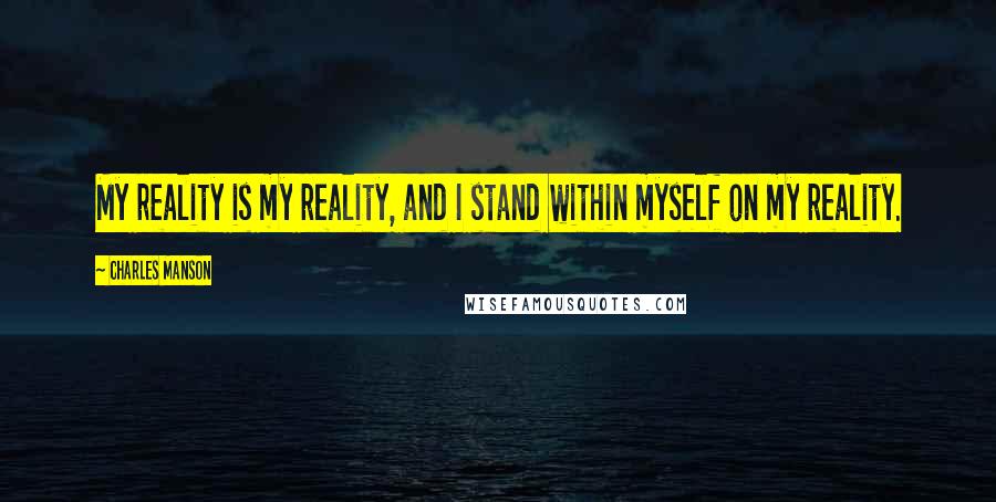 Charles Manson Quotes: My reality is my reality, and I stand within myself on my reality.