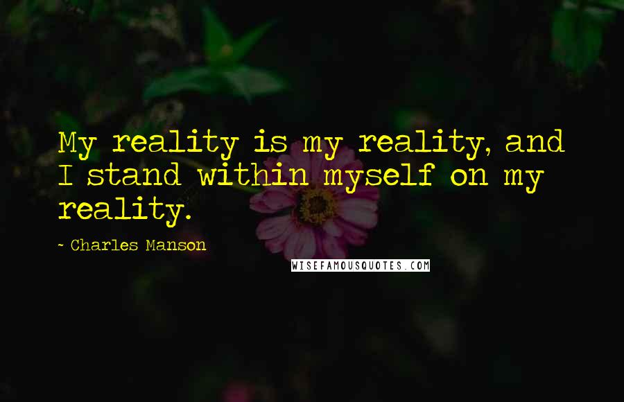 Charles Manson Quotes: My reality is my reality, and I stand within myself on my reality.