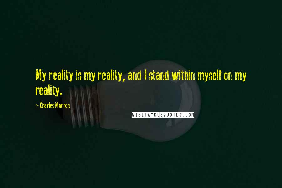 Charles Manson Quotes: My reality is my reality, and I stand within myself on my reality.