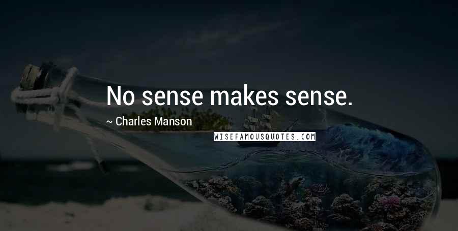 Charles Manson Quotes: No sense makes sense.